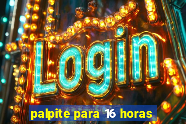 palpite para 16 horas